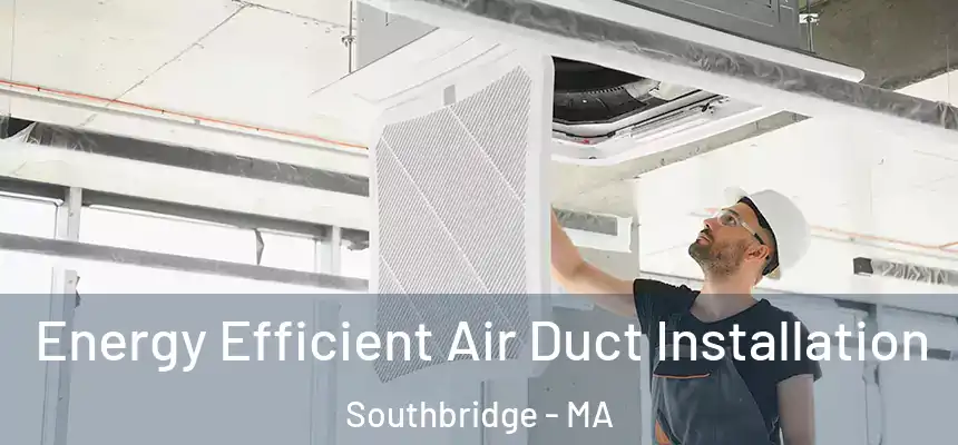  Energy Efficient Air Duct Installation Southbridge - MA