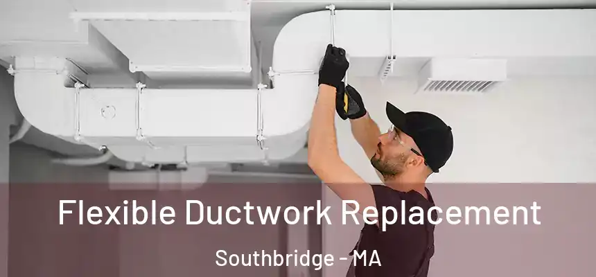  Flexible Ductwork Replacement Southbridge - MA